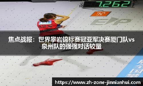 焦点战报：世界攀岩锦标赛冠亚军决赛厦门队vs泉州队的强强对话较量