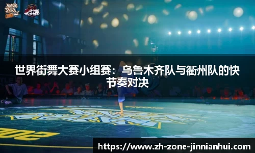 世界街舞大赛小组赛:乌鲁木齐队与衢州队的快节奏对决
